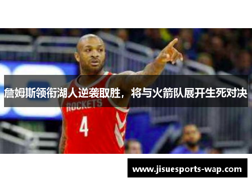 詹姆斯领衔湖人逆袭取胜，将与火箭队展开生死对决