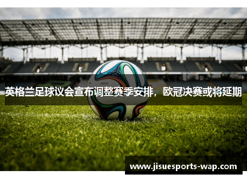 英格兰足球议会宣布调整赛季安排，欧冠决赛或将延期