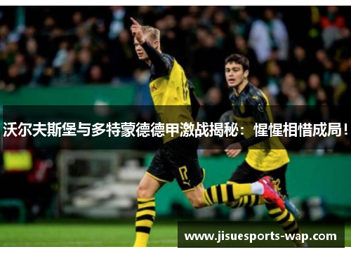 沃尔夫斯堡与多特蒙德德甲激战揭秘：惺惺相惜成局！
