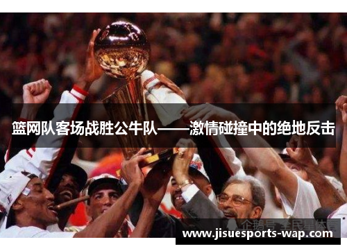 篮网队客场战胜公牛队——激情碰撞中的绝地反击
