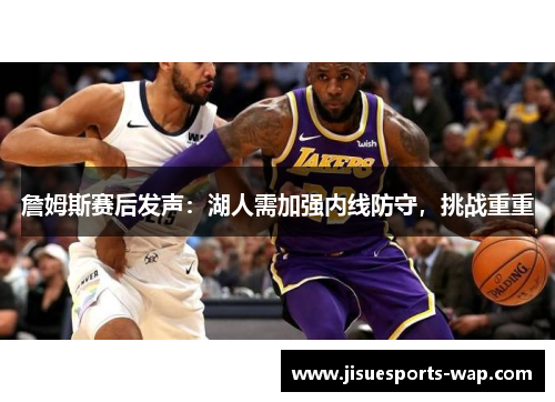 詹姆斯赛后发声：湖人需加强内线防守，挑战重重