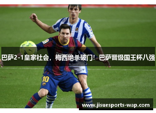 巴萨2-1皇家社会，梅西绝杀破门！巴萨晋级国王杯八强