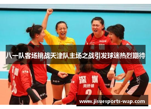 八一队客场挑战天津队主场之战引发球迷热烈期待