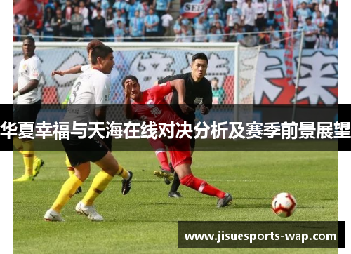 华夏幸福与天海在线对决分析及赛季前景展望