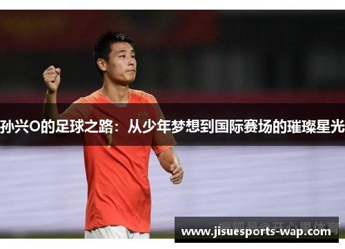 孙兴O的足球之路：从少年梦想到国际赛场的璀璨星光