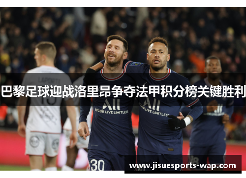 巴黎足球迎战洛里昂争夺法甲积分榜关键胜利