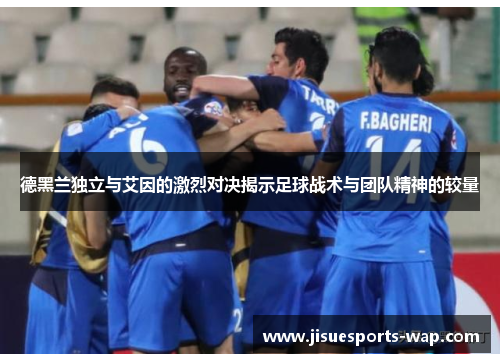 德黑兰独立与艾因的激烈对决揭示足球战术与团队精神的较量