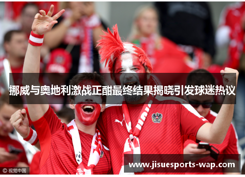挪威与奥地利激战正酣最终结果揭晓引发球迷热议