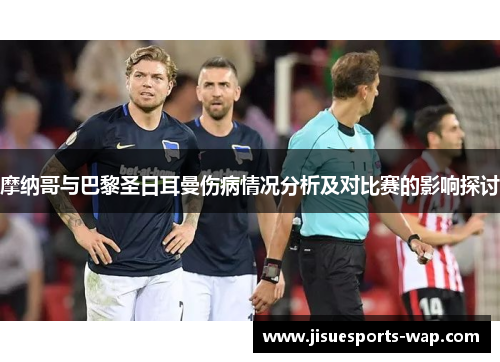 摩纳哥与巴黎圣日耳曼伤病情况分析及对比赛的影响探讨