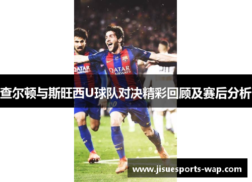 查尔顿与斯旺西U球队对决精彩回顾及赛后分析