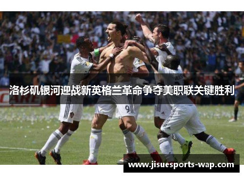 洛杉矶银河迎战新英格兰革命争夺美职联关键胜利